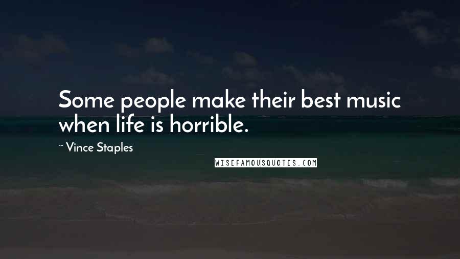 Vince Staples Quotes: Some people make their best music when life is horrible.