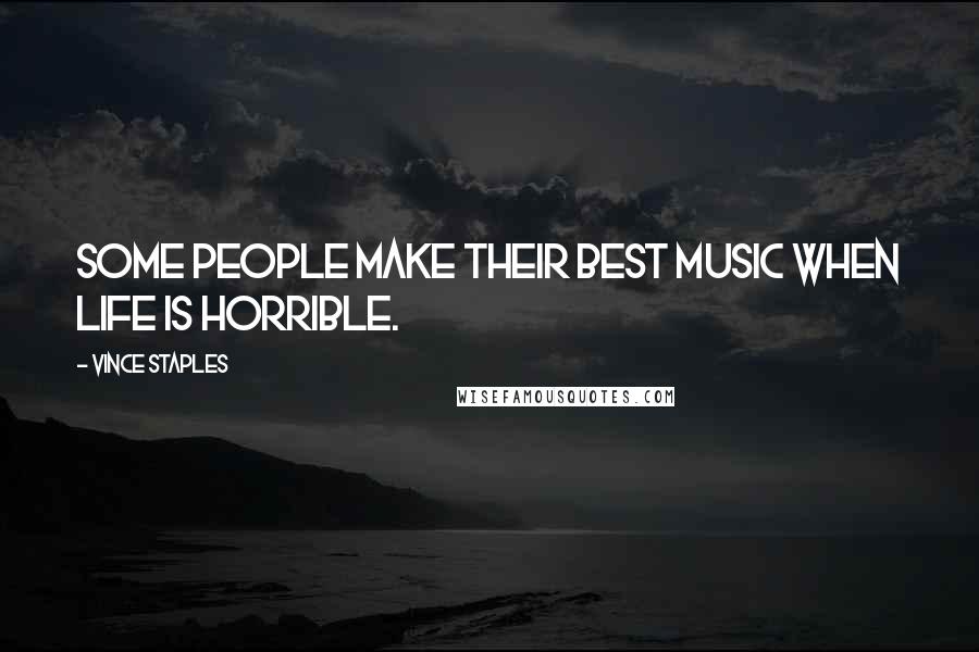 Vince Staples Quotes: Some people make their best music when life is horrible.