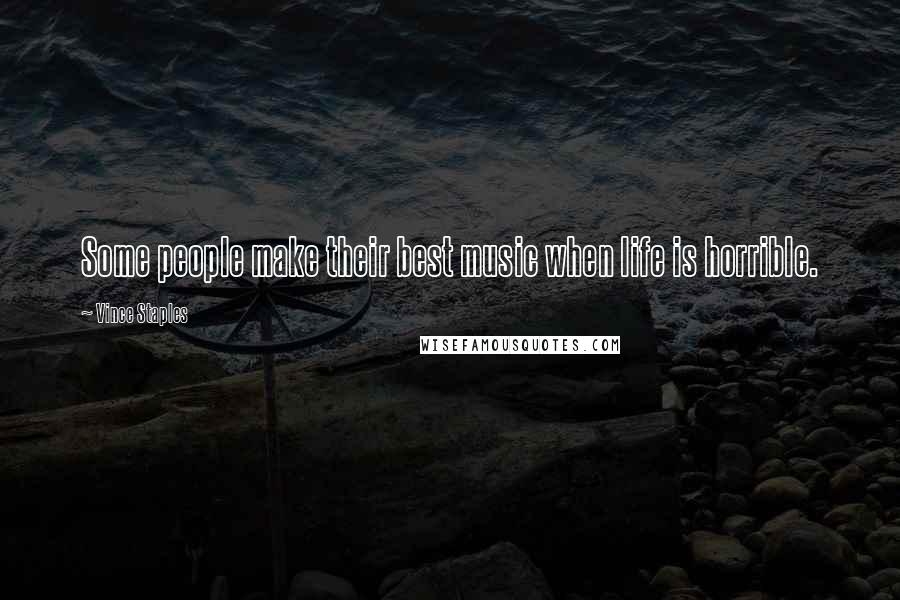 Vince Staples Quotes: Some people make their best music when life is horrible.