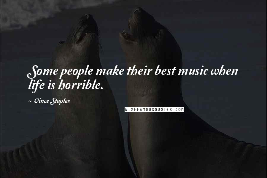 Vince Staples Quotes: Some people make their best music when life is horrible.