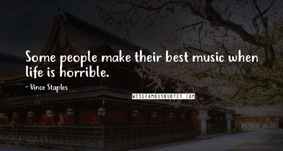 Vince Staples Quotes: Some people make their best music when life is horrible.