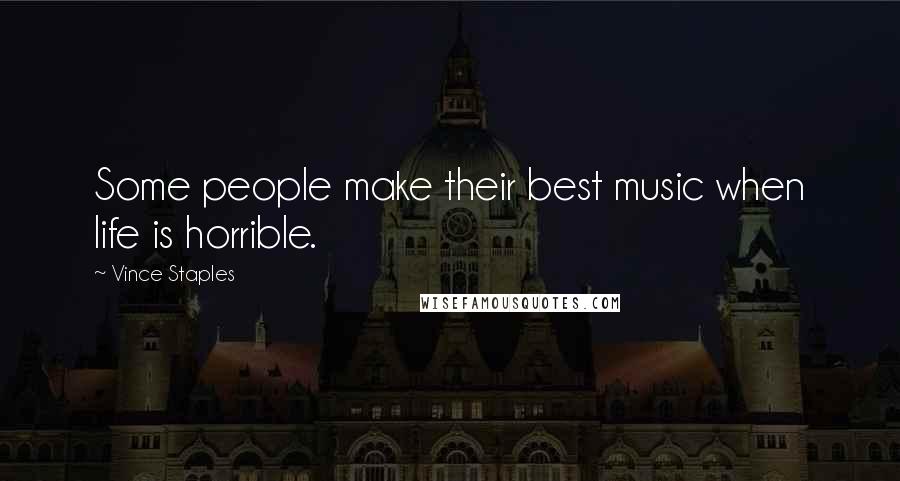Vince Staples Quotes: Some people make their best music when life is horrible.