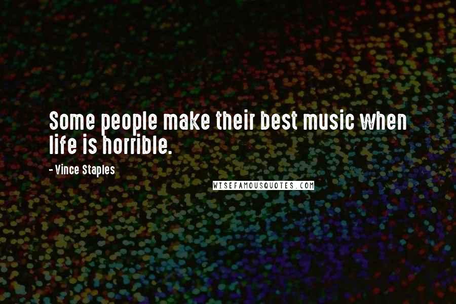 Vince Staples Quotes: Some people make their best music when life is horrible.