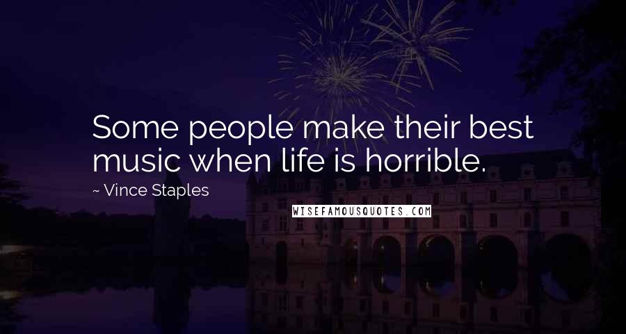 Vince Staples Quotes: Some people make their best music when life is horrible.