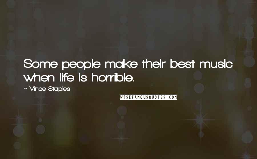 Vince Staples Quotes: Some people make their best music when life is horrible.