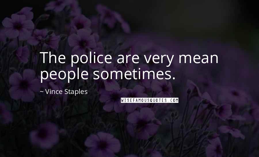 Vince Staples Quotes: The police are very mean people sometimes.