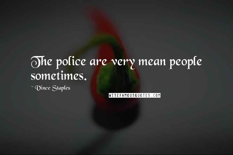 Vince Staples Quotes: The police are very mean people sometimes.