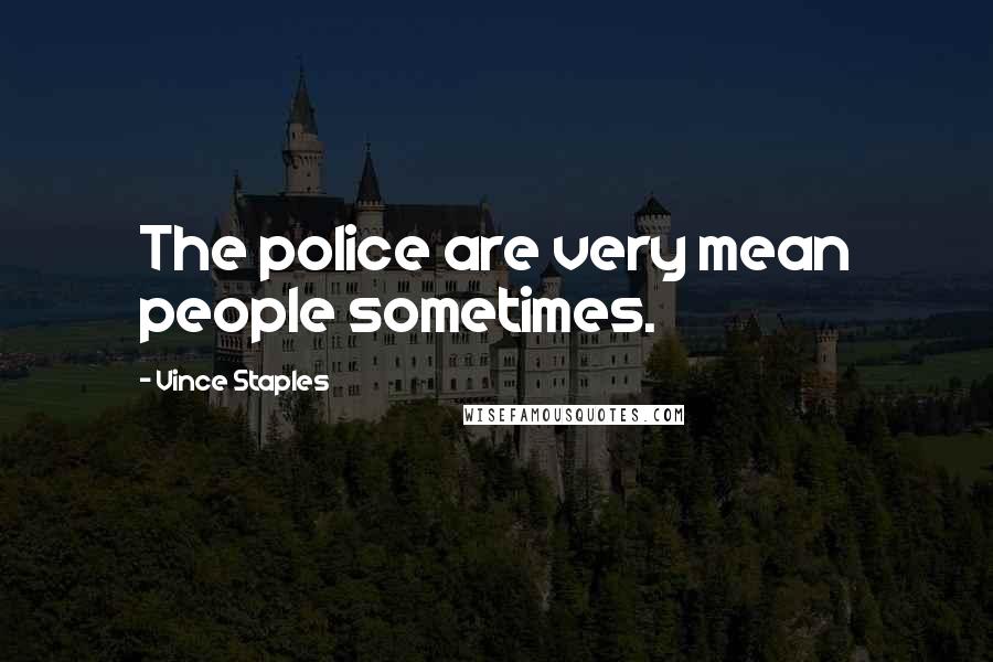 Vince Staples Quotes: The police are very mean people sometimes.