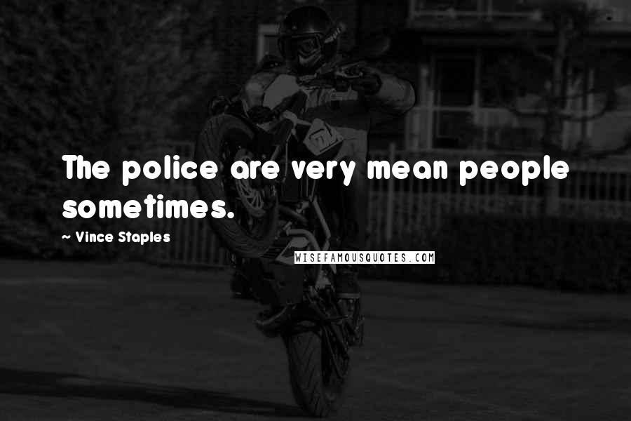 Vince Staples Quotes: The police are very mean people sometimes.