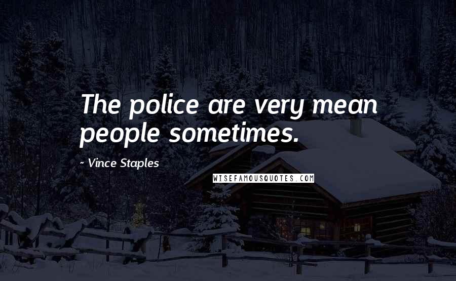 Vince Staples Quotes: The police are very mean people sometimes.
