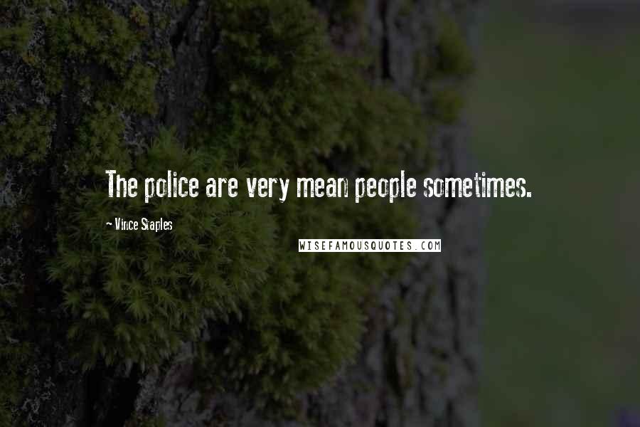 Vince Staples Quotes: The police are very mean people sometimes.