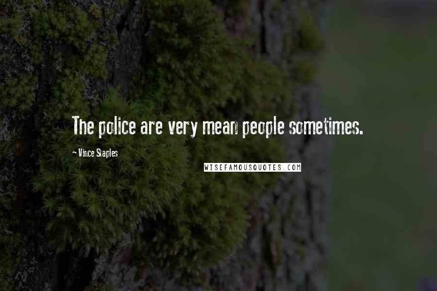 Vince Staples Quotes: The police are very mean people sometimes.