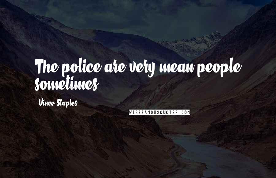 Vince Staples Quotes: The police are very mean people sometimes.