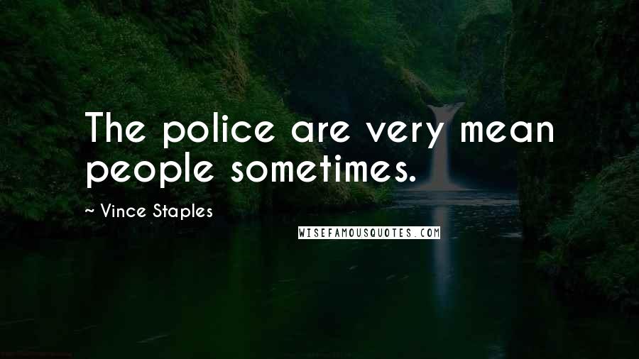 Vince Staples Quotes: The police are very mean people sometimes.