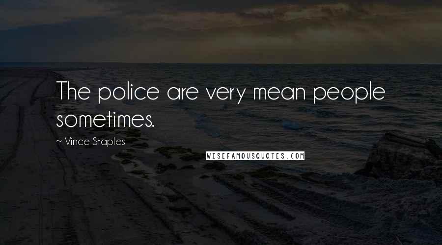 Vince Staples Quotes: The police are very mean people sometimes.