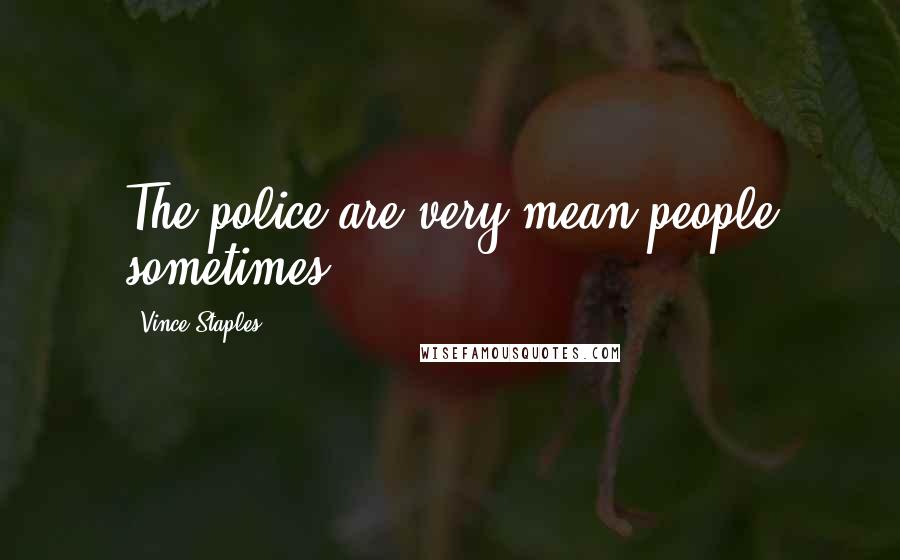 Vince Staples Quotes: The police are very mean people sometimes.