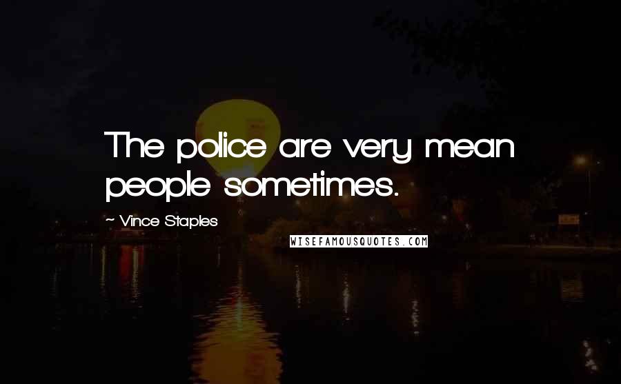 Vince Staples Quotes: The police are very mean people sometimes.