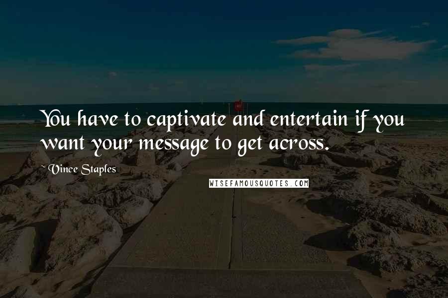 Vince Staples Quotes: You have to captivate and entertain if you want your message to get across.