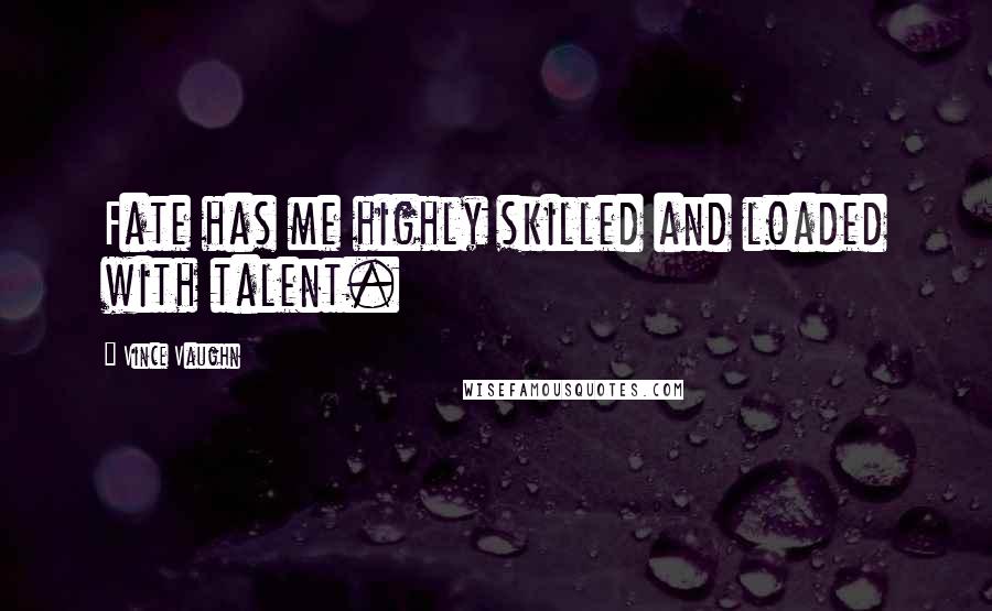 Vince Vaughn Quotes: Fate has me highly skilled and loaded with talent.