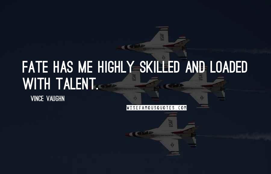 Vince Vaughn Quotes: Fate has me highly skilled and loaded with talent.