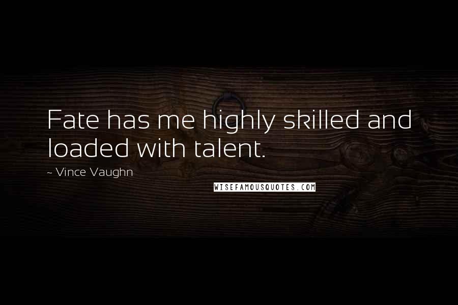 Vince Vaughn Quotes: Fate has me highly skilled and loaded with talent.