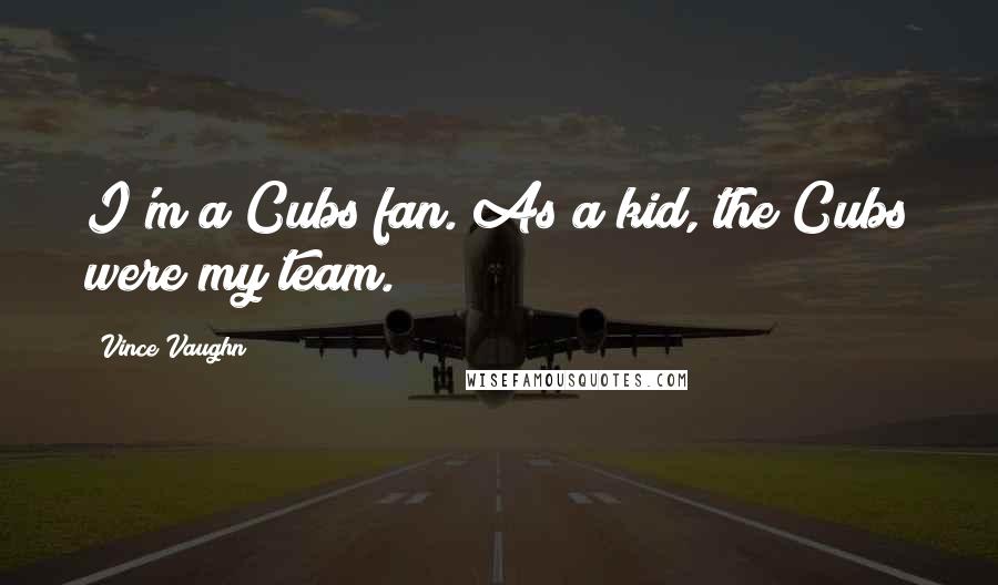 Vince Vaughn Quotes: I'm a Cubs fan. As a kid, the Cubs were my team.