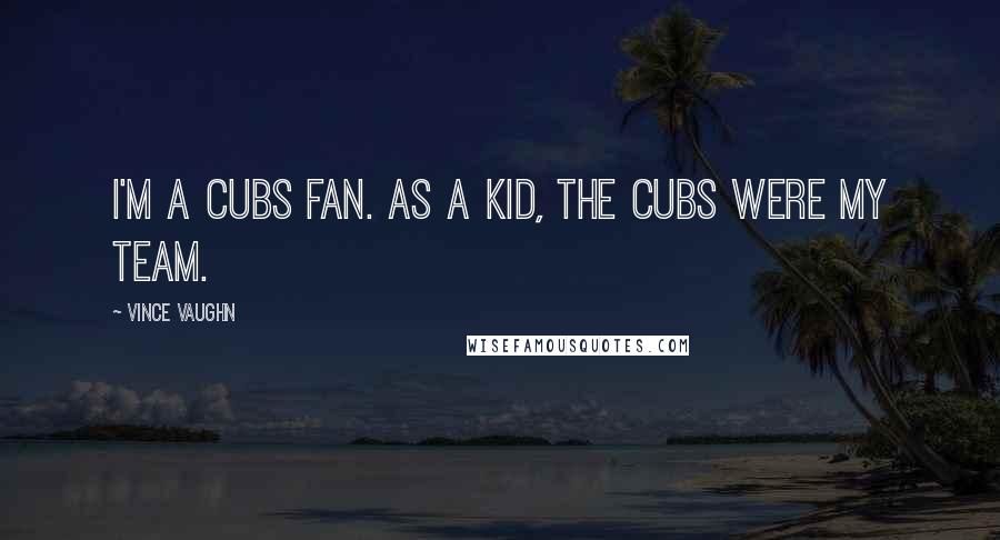 Vince Vaughn Quotes: I'm a Cubs fan. As a kid, the Cubs were my team.