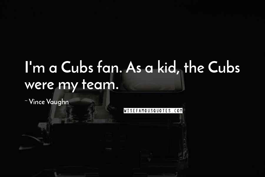 Vince Vaughn Quotes: I'm a Cubs fan. As a kid, the Cubs were my team.