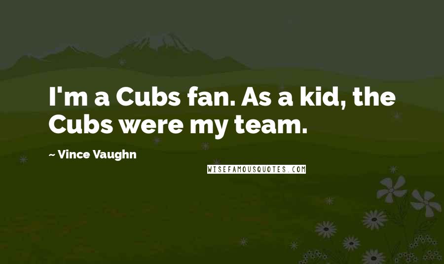 Vince Vaughn Quotes: I'm a Cubs fan. As a kid, the Cubs were my team.