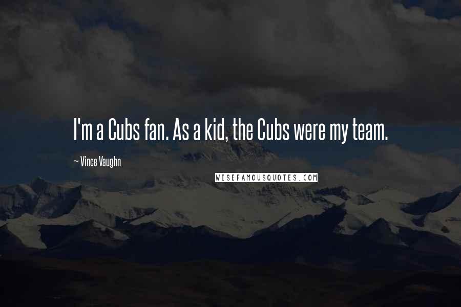 Vince Vaughn Quotes: I'm a Cubs fan. As a kid, the Cubs were my team.