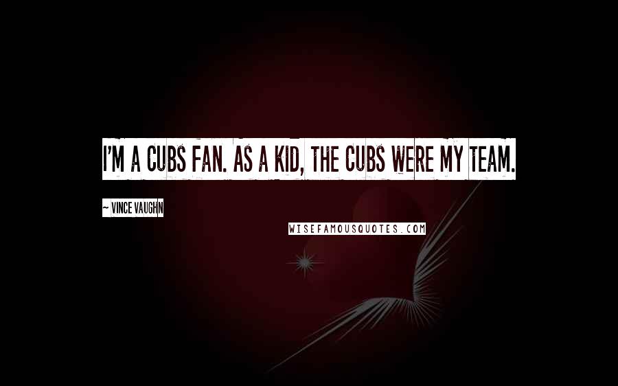 Vince Vaughn Quotes: I'm a Cubs fan. As a kid, the Cubs were my team.