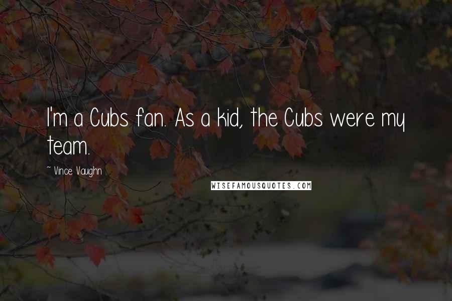 Vince Vaughn Quotes: I'm a Cubs fan. As a kid, the Cubs were my team.