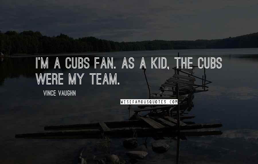 Vince Vaughn Quotes: I'm a Cubs fan. As a kid, the Cubs were my team.