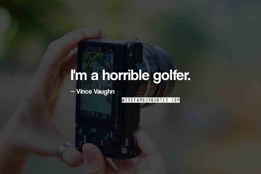 Vince Vaughn Quotes: I'm a horrible golfer.