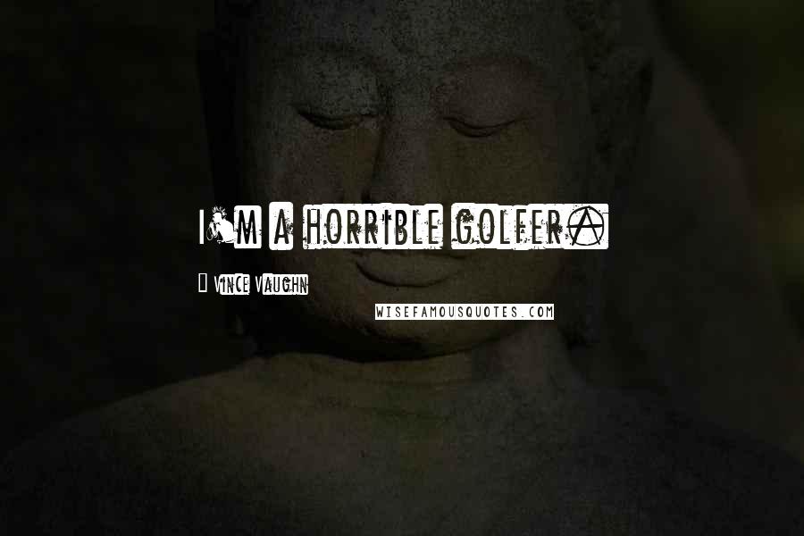 Vince Vaughn Quotes: I'm a horrible golfer.