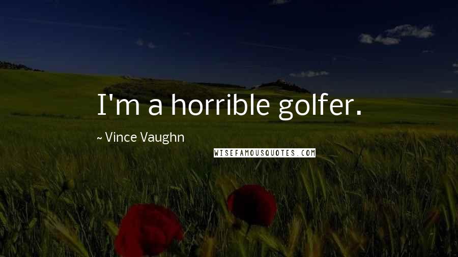 Vince Vaughn Quotes: I'm a horrible golfer.
