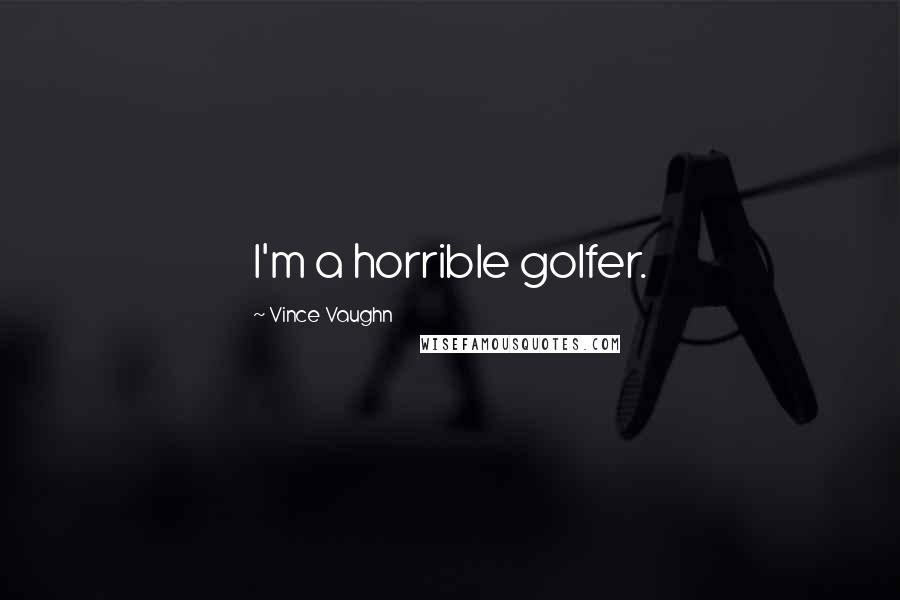 Vince Vaughn Quotes: I'm a horrible golfer.