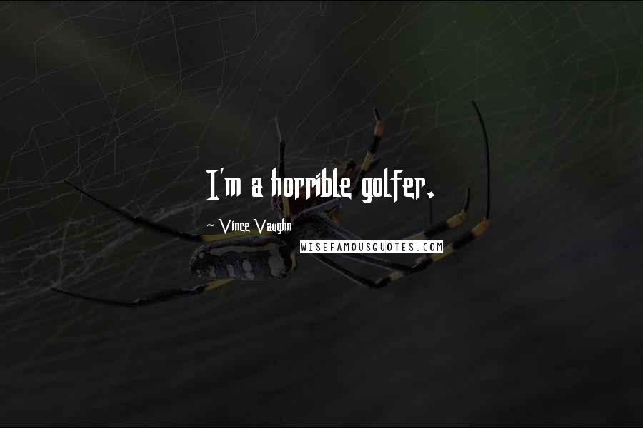 Vince Vaughn Quotes: I'm a horrible golfer.