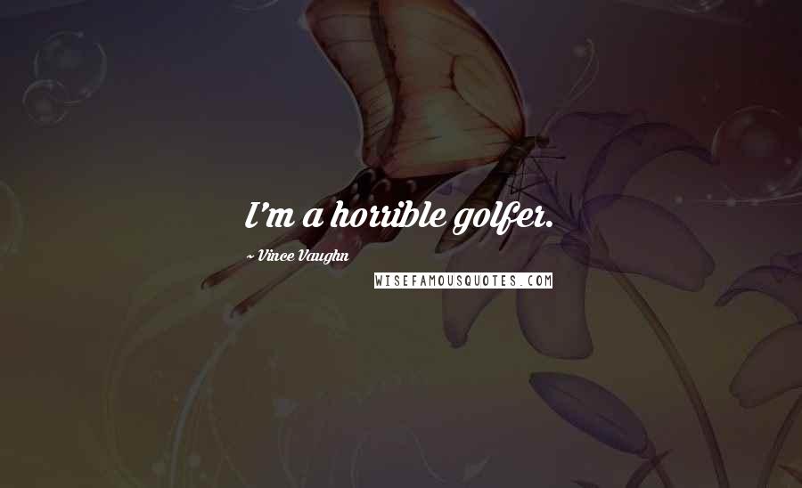 Vince Vaughn Quotes: I'm a horrible golfer.