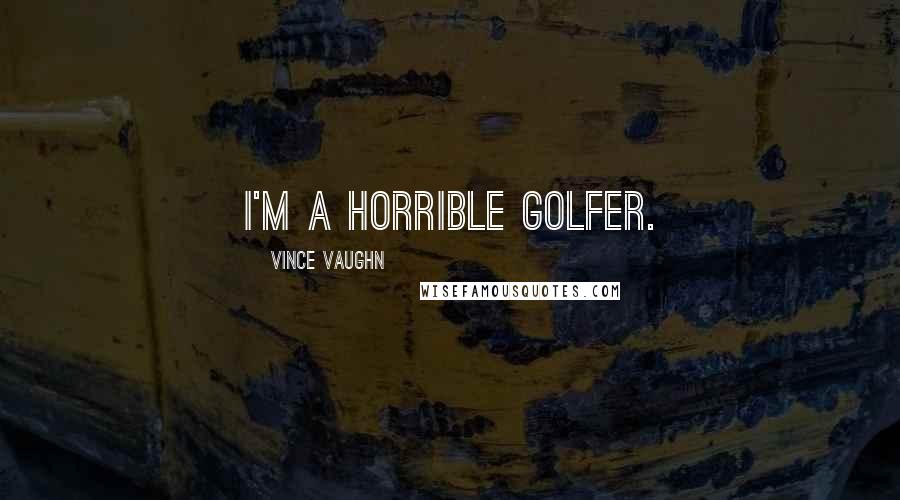 Vince Vaughn Quotes: I'm a horrible golfer.