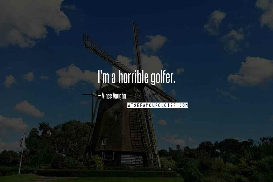 Vince Vaughn Quotes: I'm a horrible golfer.
