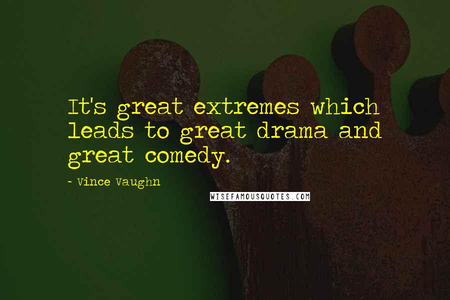 Vince Vaughn Quotes: It's great extremes which leads to great drama and great comedy.