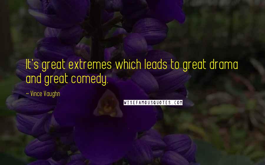 Vince Vaughn Quotes: It's great extremes which leads to great drama and great comedy.