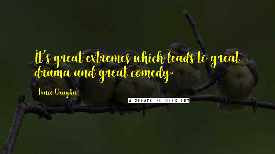 Vince Vaughn Quotes: It's great extremes which leads to great drama and great comedy.