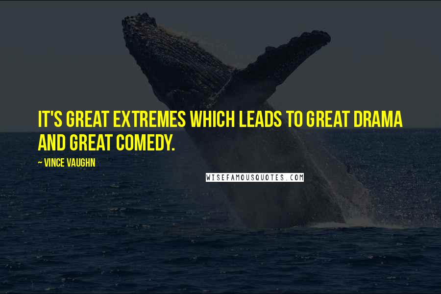 Vince Vaughn Quotes: It's great extremes which leads to great drama and great comedy.