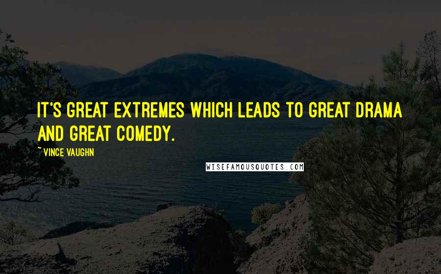 Vince Vaughn Quotes: It's great extremes which leads to great drama and great comedy.