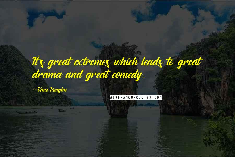 Vince Vaughn Quotes: It's great extremes which leads to great drama and great comedy.