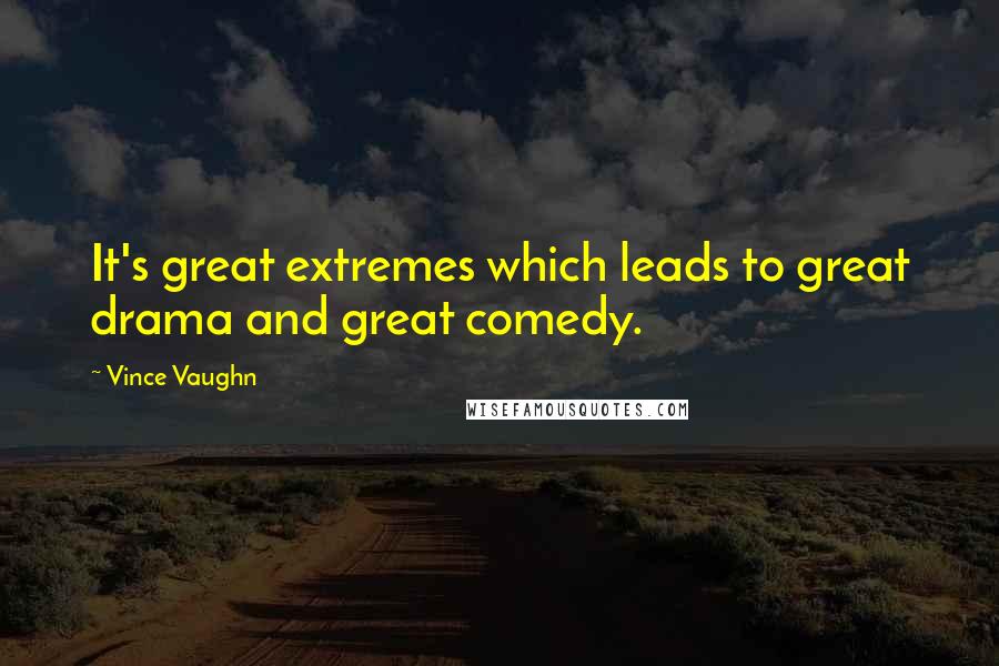 Vince Vaughn Quotes: It's great extremes which leads to great drama and great comedy.