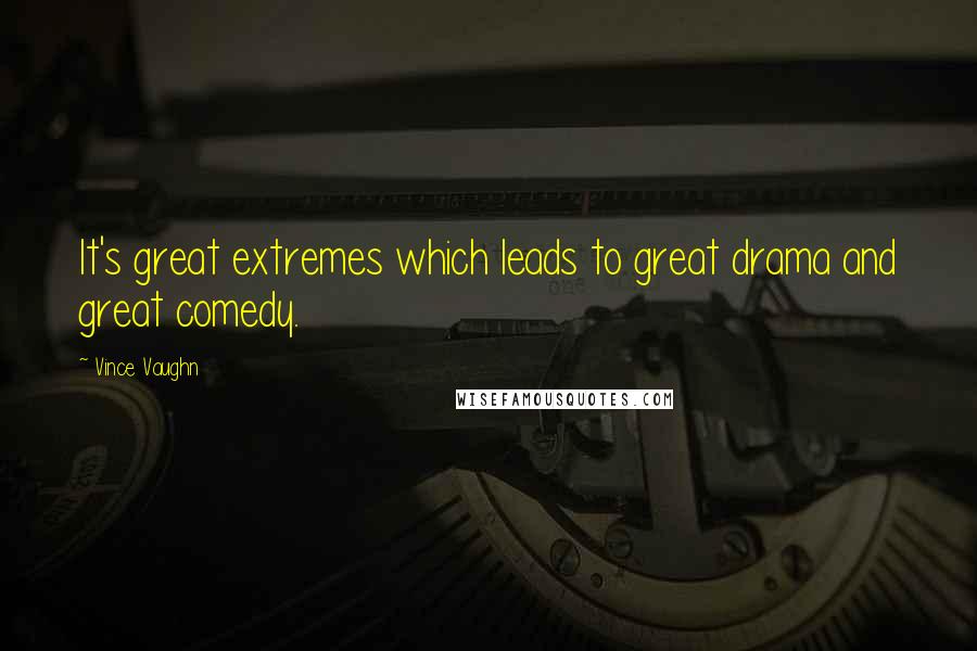 Vince Vaughn Quotes: It's great extremes which leads to great drama and great comedy.