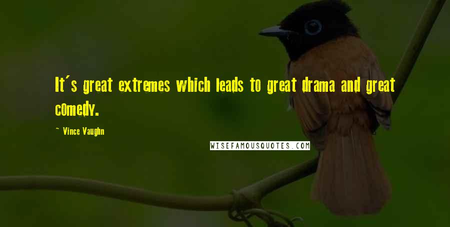 Vince Vaughn Quotes: It's great extremes which leads to great drama and great comedy.